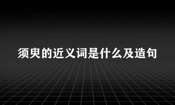 须臾的近义词是什么及造句