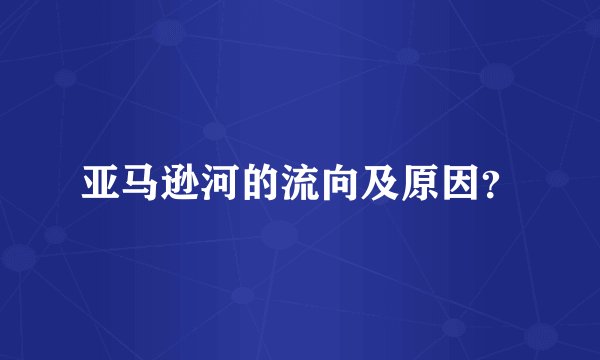亚马逊河的流向及原因？