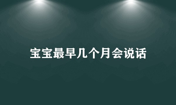 宝宝最早几个月会说话