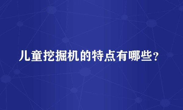 儿童挖掘机的特点有哪些?