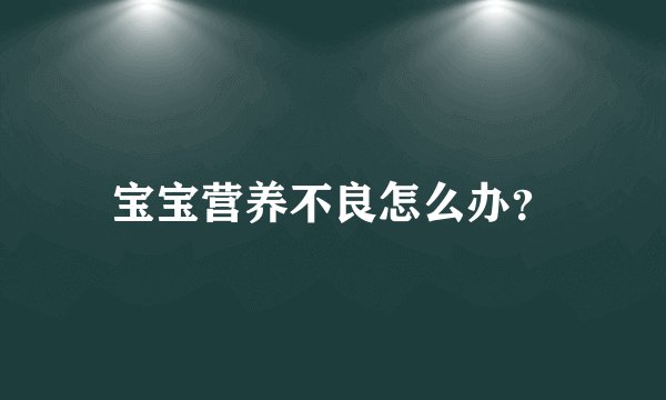 宝宝营养不良怎么办？