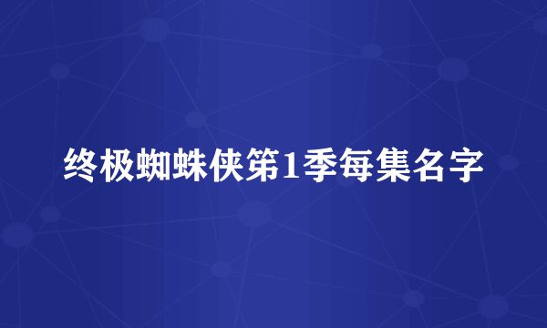 终极蜘蛛侠笫1季每集名字