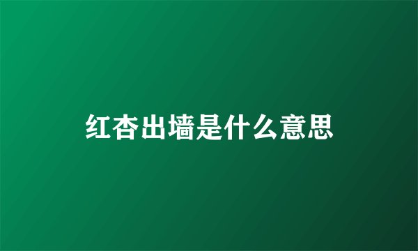 红杏出墙是什么意思