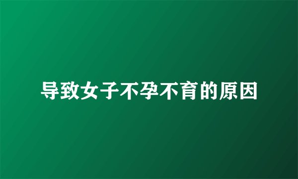 导致女子不孕不育的原因