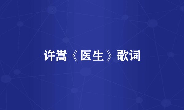 许嵩《医生》歌词