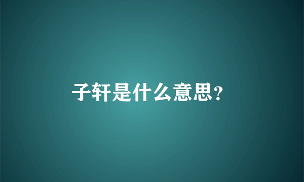 子轩是什么意思？