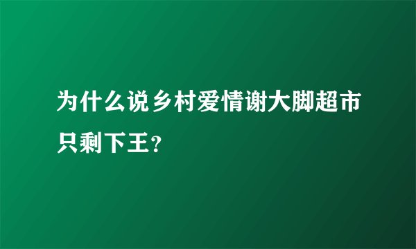 为什么说乡村爱情谢大脚超市只剩下王？