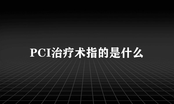 PCI治疗术指的是什么