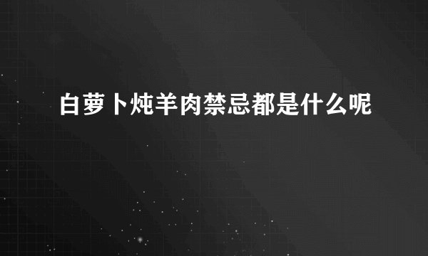 白萝卜炖羊肉禁忌都是什么呢