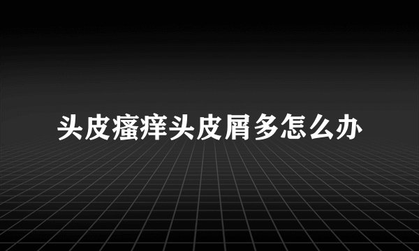 头皮瘙痒头皮屑多怎么办