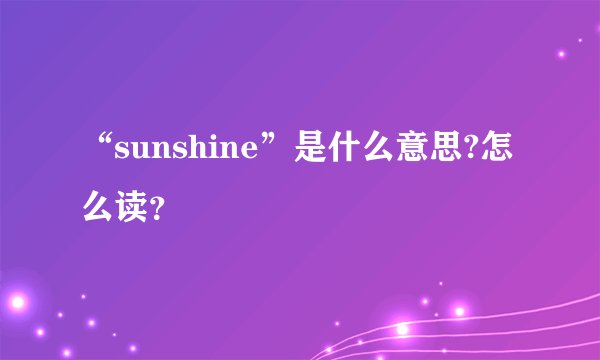 “sunshine”是什么意思?怎么读？