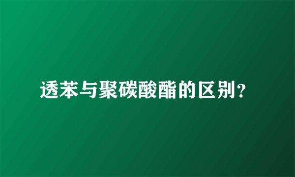 透苯与聚碳酸酯的区别？