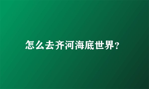 怎么去齐河海底世界？