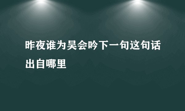 昨夜谁为吴会吟下一句这句话出自哪里