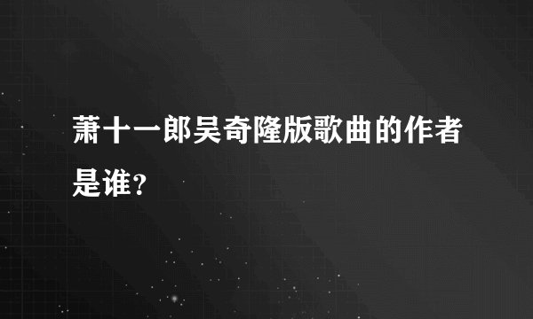 萧十一郎吴奇隆版歌曲的作者是谁？