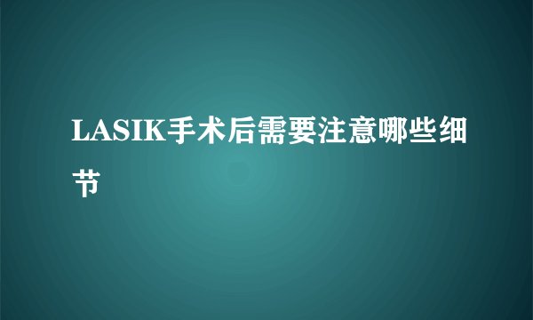 LASIK手术后需要注意哪些细节