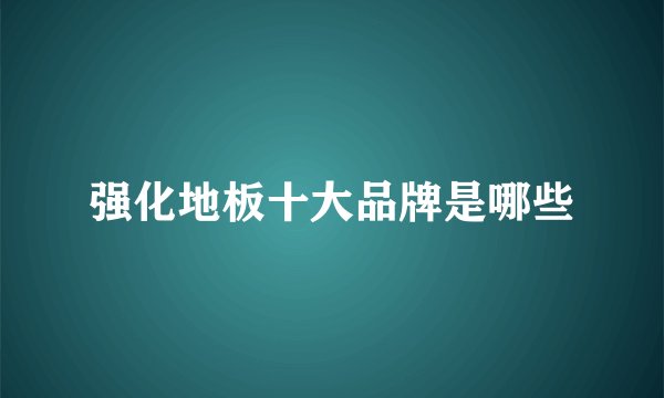 强化地板十大品牌是哪些