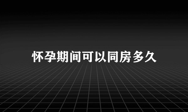 怀孕期间可以同房多久