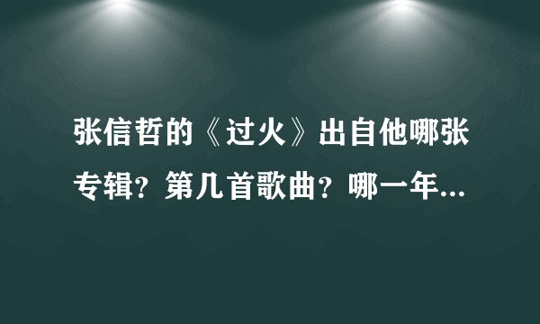 张信哲的《过火》出自他哪张专辑？第几首歌曲？哪一年发行的？
