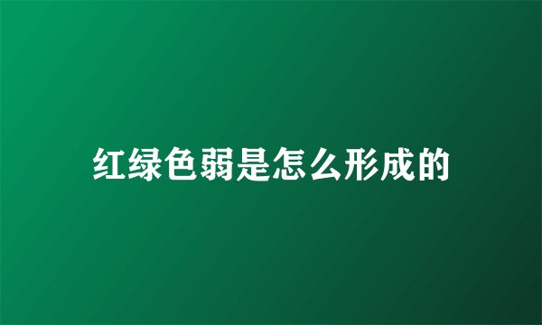 红绿色弱是怎么形成的