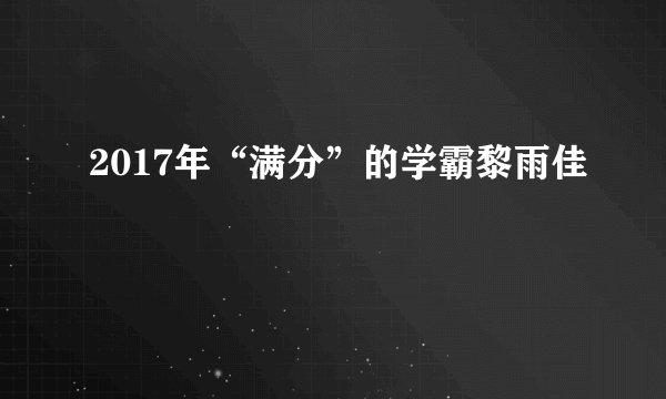 2017年“满分”的学霸黎雨佳