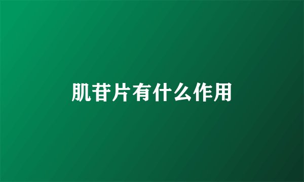 肌苷片有什么作用