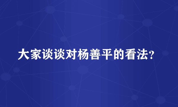 大家谈谈对杨善平的看法？