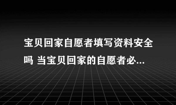 宝贝回家自愿者填写资料安全吗 当宝贝回家的自愿者必须要真实资料？