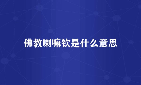 佛教喇嘛钦是什么意思
