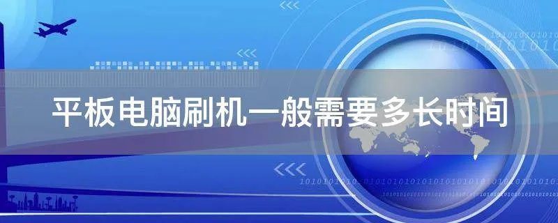 平板电脑刷机一般需要多长时间
