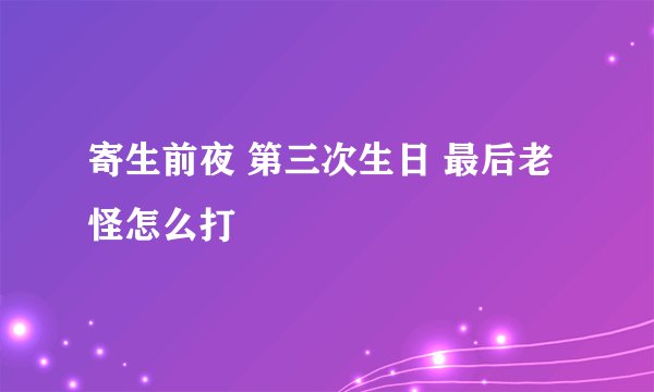 寄生前夜 第三次生日 最后老怪怎么打