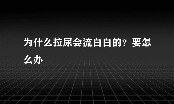 为什么拉尿会流白白的？要怎么办