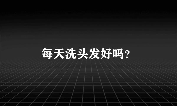 每天洗头发好吗？