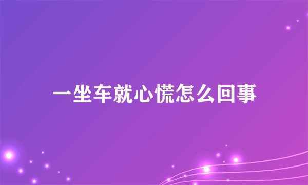 一坐车就心慌怎么回事