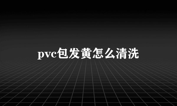 pvc包发黄怎么清洗