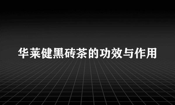 华莱健黑砖茶的功效与作用