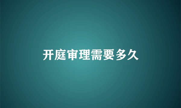 开庭审理需要多久