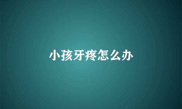 小孩牙疼怎么办