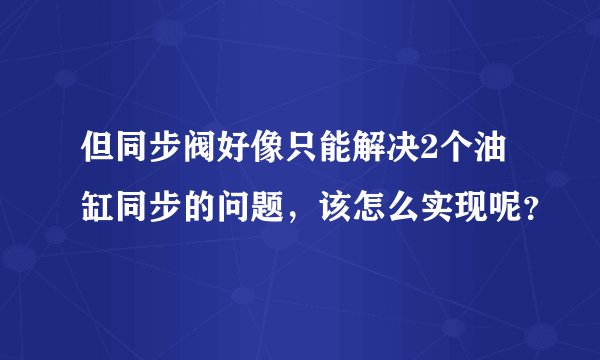 但同步阀好像只能解决2个油缸同步的问题，该怎么实现呢？