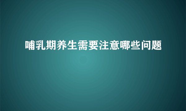 哺乳期养生需要注意哪些问题