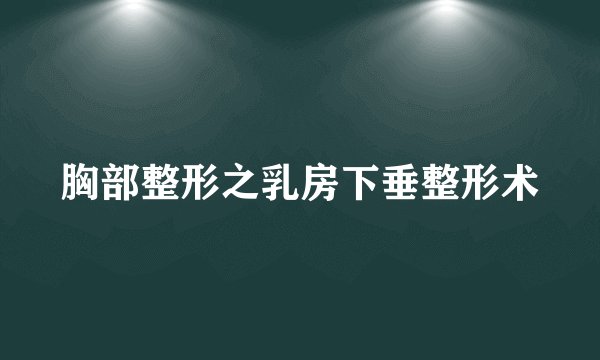 胸部整形之乳房下垂整形术