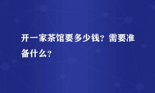 开一家茶馆要多少钱？需要准备什么？