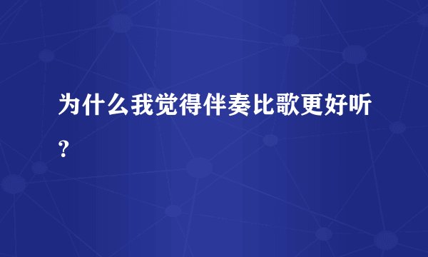 为什么我觉得伴奏比歌更好听？