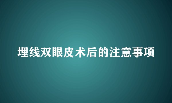 埋线双眼皮术后的注意事项