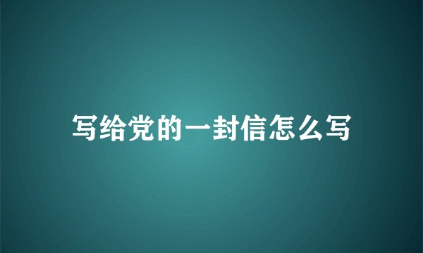 写给党的一封信怎么写
