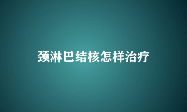 颈淋巴结核怎样治疗