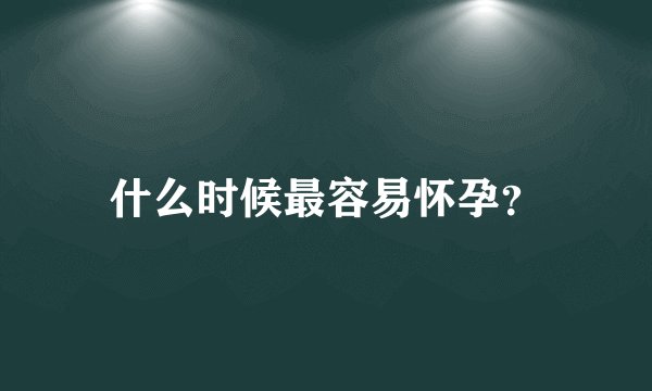 什么时候最容易怀孕？