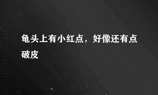龟头上有小红点，好像还有点破皮