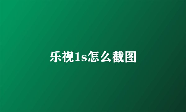 乐视1s怎么截图