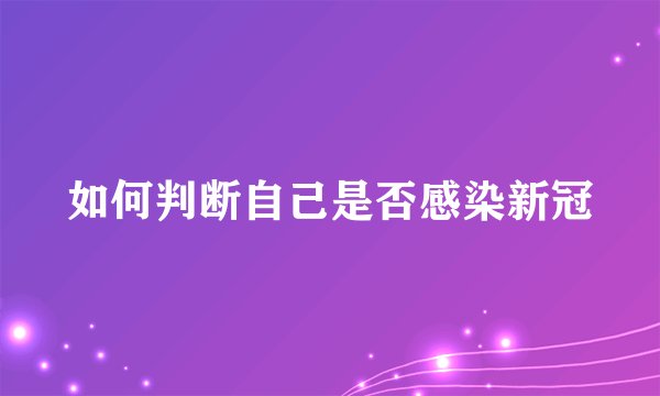如何判断自己是否感染新冠